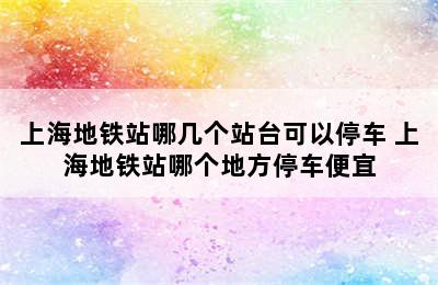 上海地铁站哪几个站台可以停车 上海地铁站哪个地方停车便宜